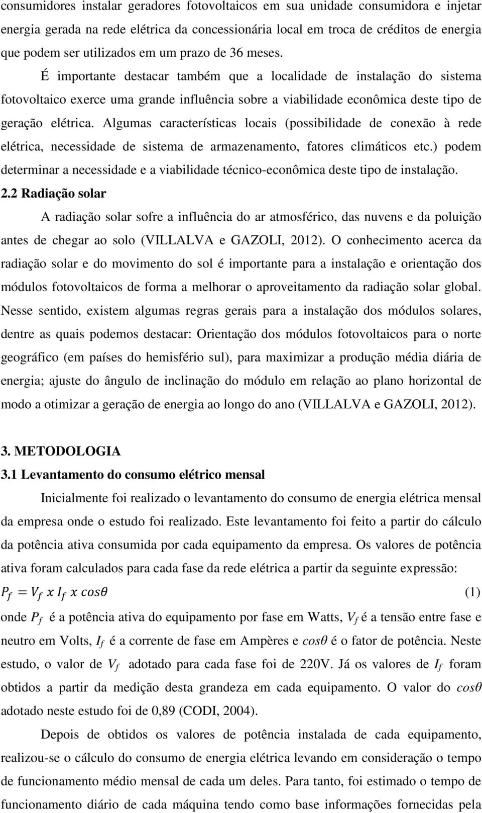 Algumas características locais (possibilidade de conexão à rede elétrica, necessidade de sistema de armazenamento, fatores climáticos etc.