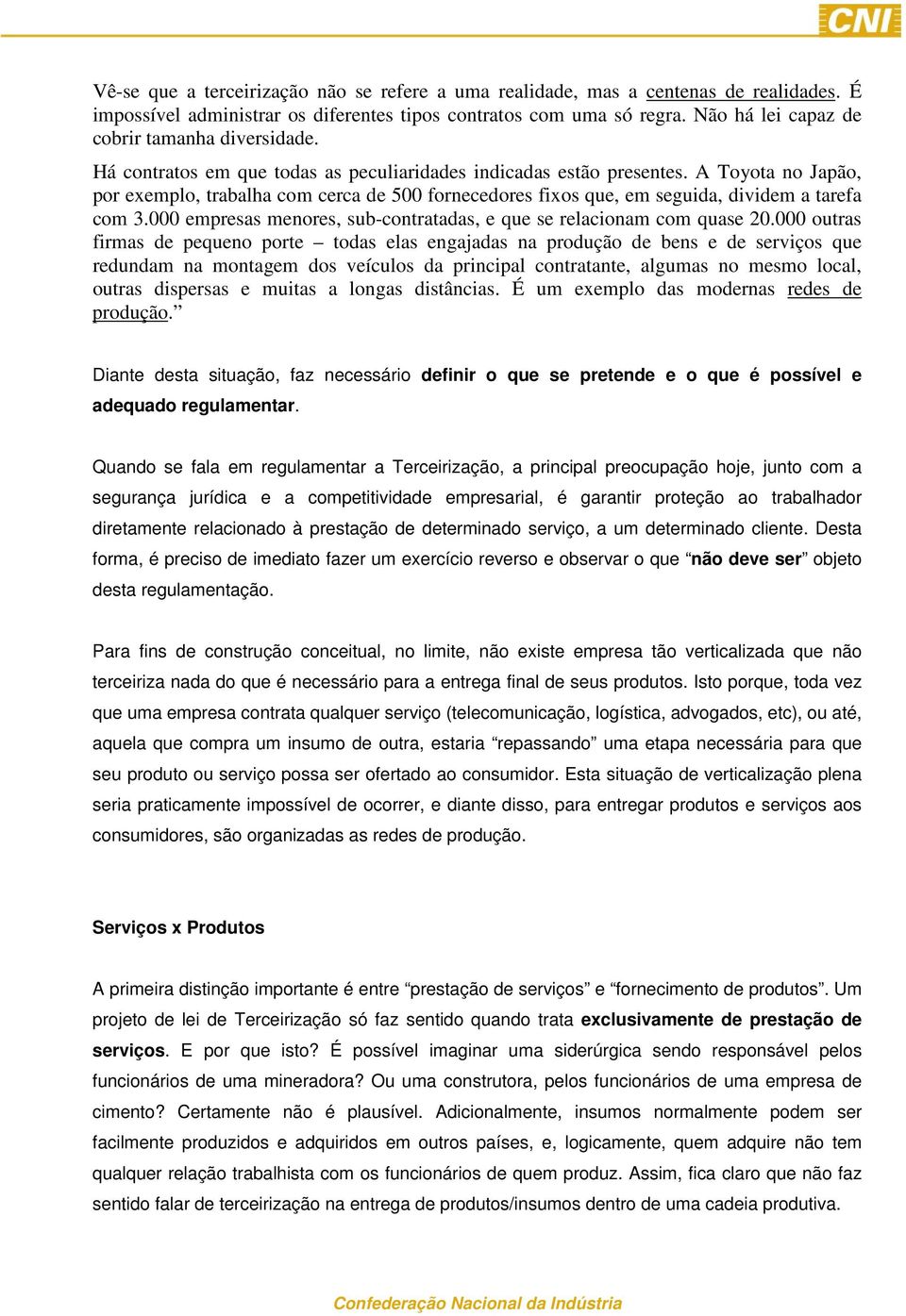 A Toyota no Japão, por exemplo, trabalha com cerca de 500 fornecedores fixos que, em seguida, dividem a tarefa com 3.000 empresas menores, sub-contratadas, e que se relacionam com quase 20.