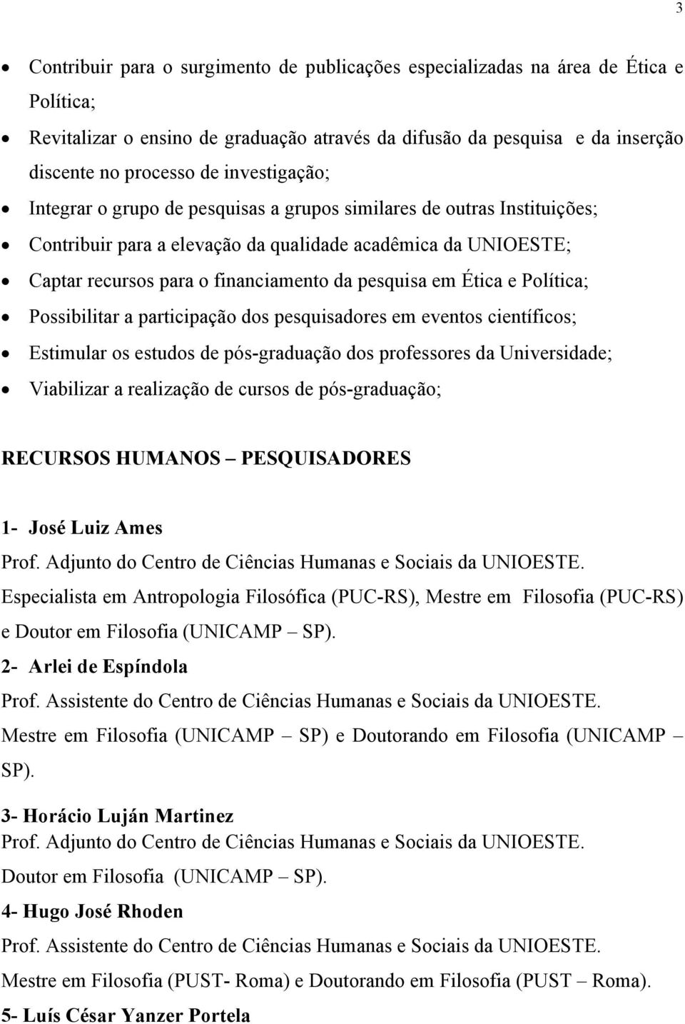 Possibilitar a participação dos pesquisadores em eventos científicos; Estimular os estudos de pós-graduação dos professores da Universidade; Viabilizar a realização de cursos de pós-graduação;