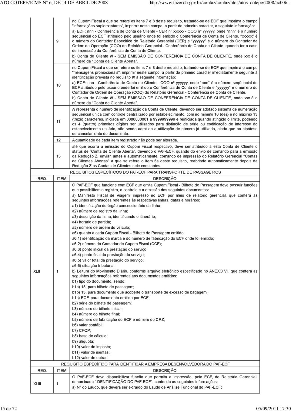 seqüencial do ECF atribuído pelo usuário onde foi emitido o Conferência de Conta de Cliente, xxxxxx é o número do Contador Específico de Relatório Gerencial (CER) e yyyyyy é o número do Contador de