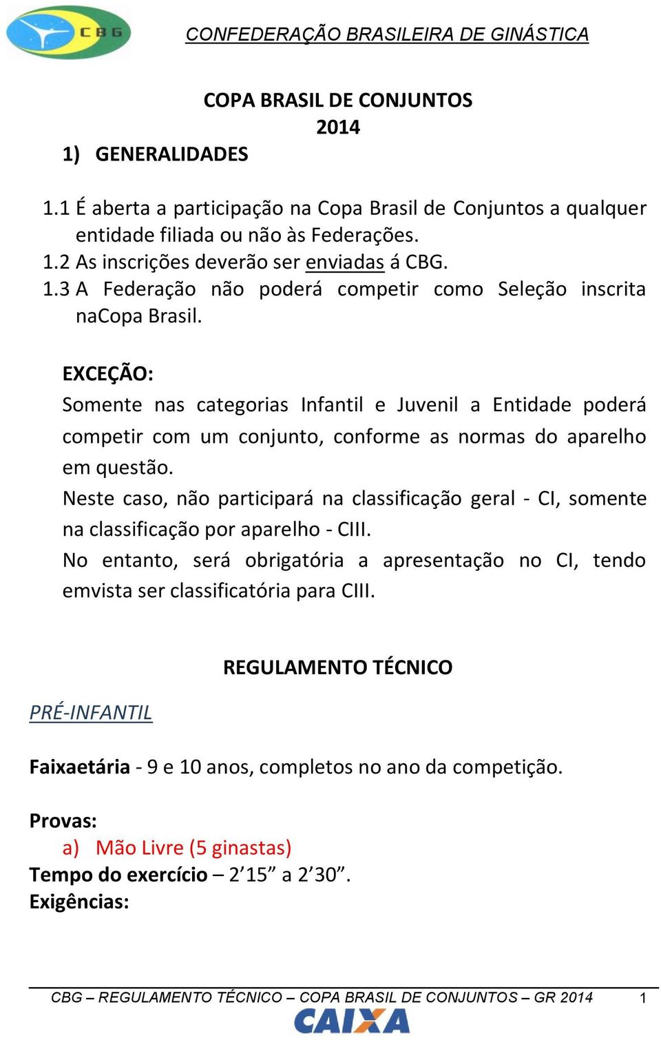 EXCEÇÃO: Somente nas categorias Infantil e Juvenil a Entidade poderá competir com um conjunto, conforme as normas do aparelho em questão.