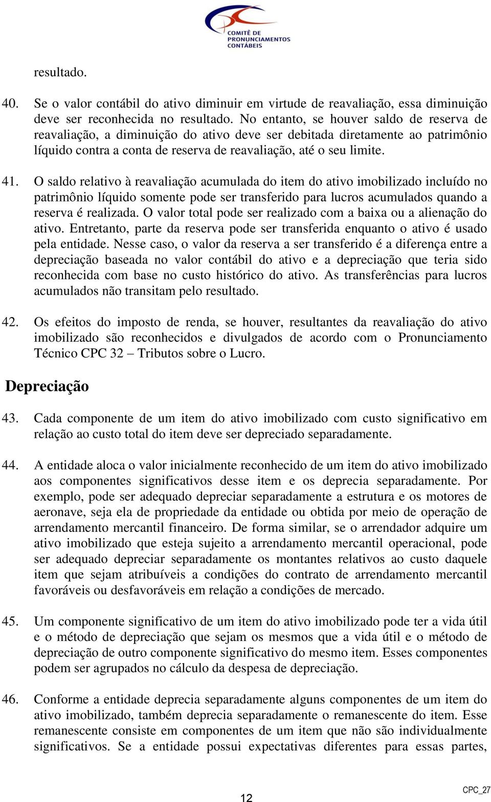 O saldo relativo à reavaliação acumulada do item do ativo imobilizado incluído no patrimônio líquido somente pode ser transferido para lucros acumulados quando a reserva é realizada.