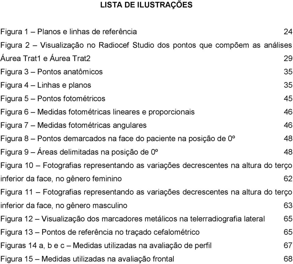 paciente na posição de 0º 48 Figura 9 Áreas delimitadas na posição de 0º 48 Figura 10 Fotografias representando as variações decrescentes na altura do terço inferior da face, no gênero feminino 62