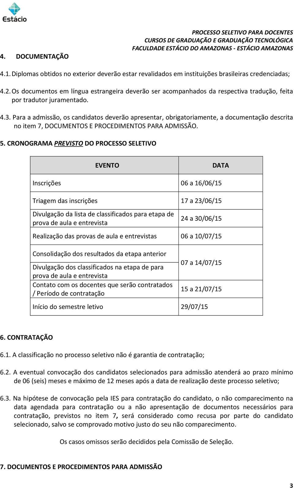 Para a admissão, os candidatos deverão apresentar, obrigatoriamente, a documentação descrita no item 7, DOCUMENTOS E PROCEDIMENTOS PARA ADMISSÃO. 5.