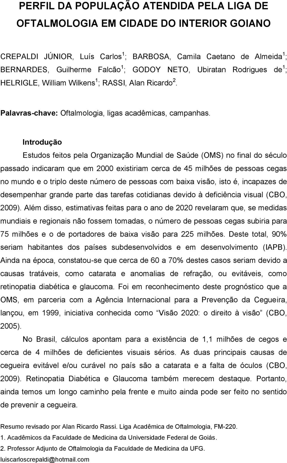 Introdução Estudos feitos pela Organização Mundial de Saúde (OMS) no final do século passado indicaram que em 2000 existiriam cerca de 45 milhões de pessoas cegas no mundo e o triplo deste número de