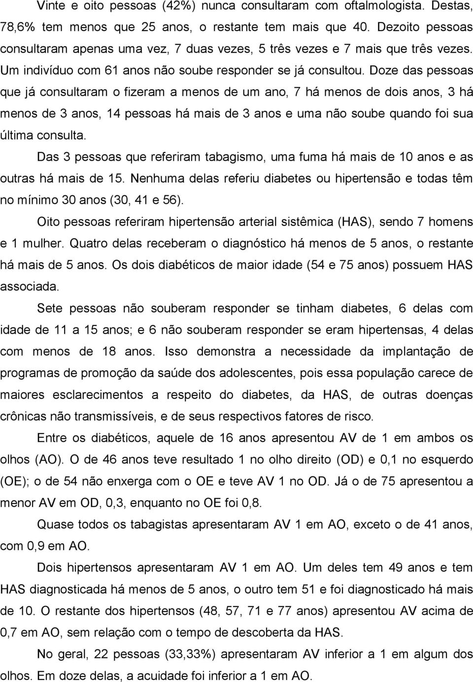 Doze das pessoas que já consultaram o fizeram a menos de um ano, 7 há menos de dois anos, 3 há menos de 3 anos, 14 pessoas há mais de 3 anos e uma não soube quando foi sua última consulta.