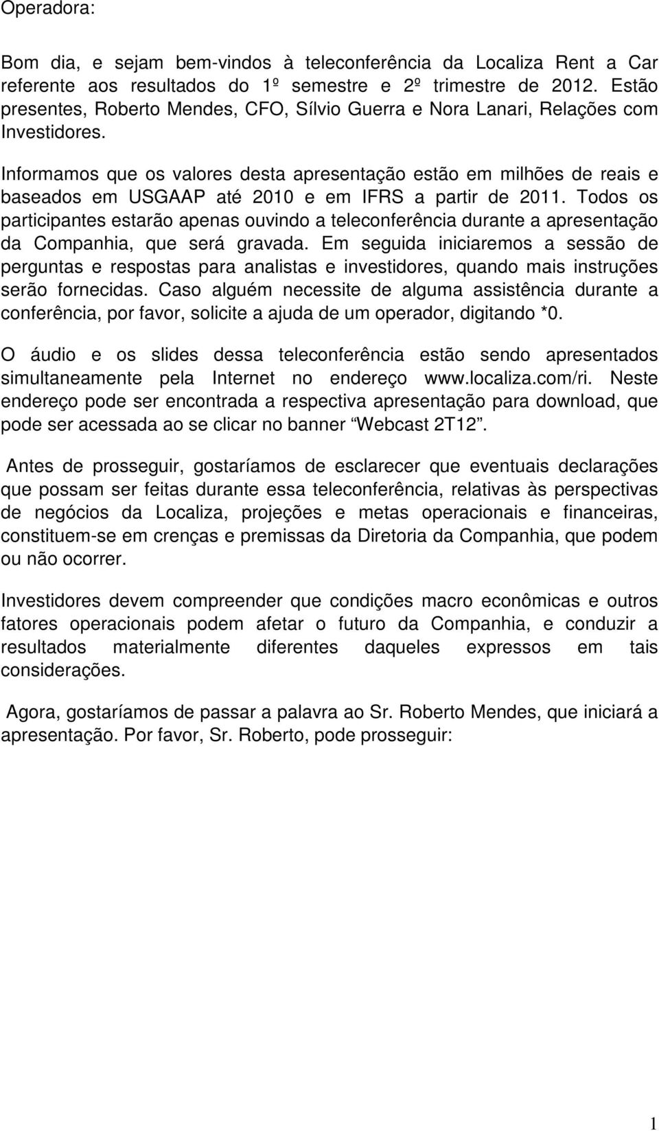 Informamos que os valores desta apresentação estão em milhões de reais e baseados em USGAAP até 2010 e em IFRS a partir de 2011.