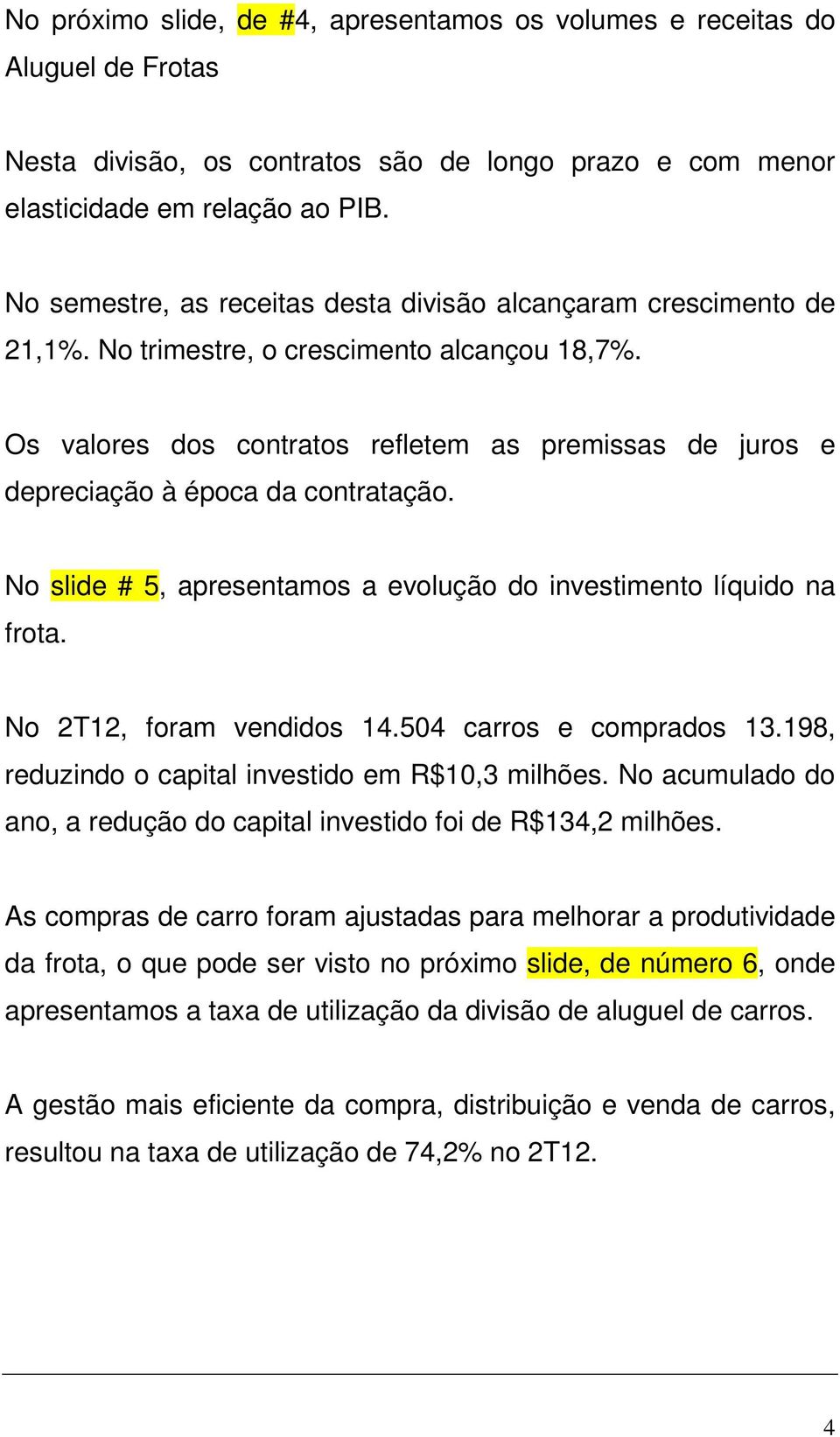 Os valores dos contratos refletem as premissas de juros e depreciação à época da contratação. No slide # 5, apresentamos a evolução do investimento líquido na frota. No 2T12, foram vendidos 14.