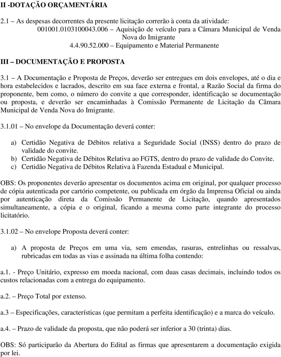 1 A Documentação e Proposta de Preços, deverão ser entregues em dois envelopes, até o dia e hora estabelecidos e lacrados, descrito em sua face externa e frontal, a Razão Social da firma do