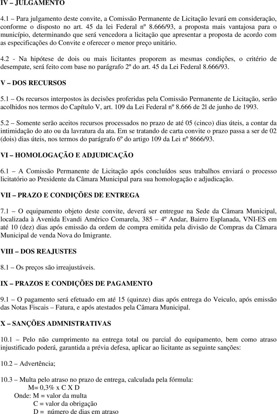 4.2 - Na hipótese de dois ou mais licitantes proporem as mesmas condições, o critério de desempate, será feito com base no parágrafo 2º do art. 45 da Lei Federal 8.666/93. V DOS RECURSOS 5.