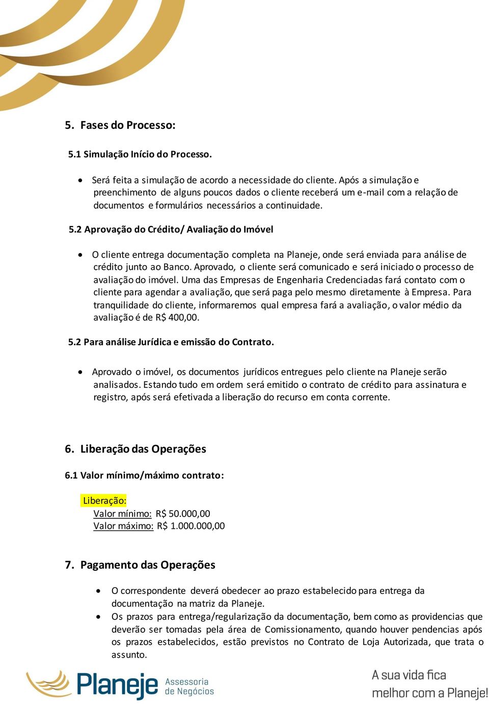 2 Aprovação do Crédito/ Avaliação do Imóvel O cliente entrega documentação completa na Planeje, onde será enviada para análise de crédito junto ao Banco.