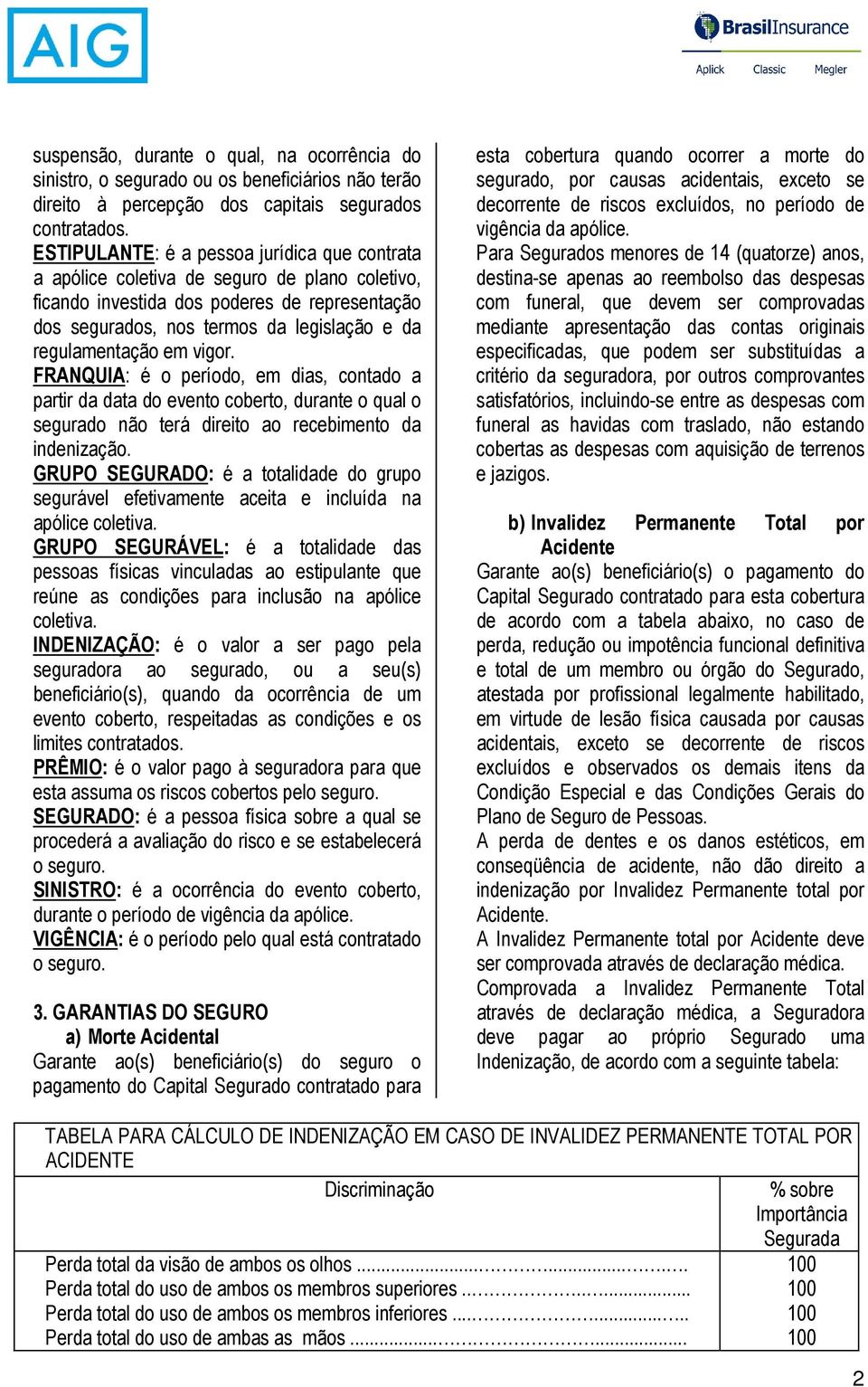 regulamentação em vigor. FRANQUIA: é o período, em dias, contado a partir da data do evento coberto, durante o qual o segurado não terá direito ao recebimento da indenização.