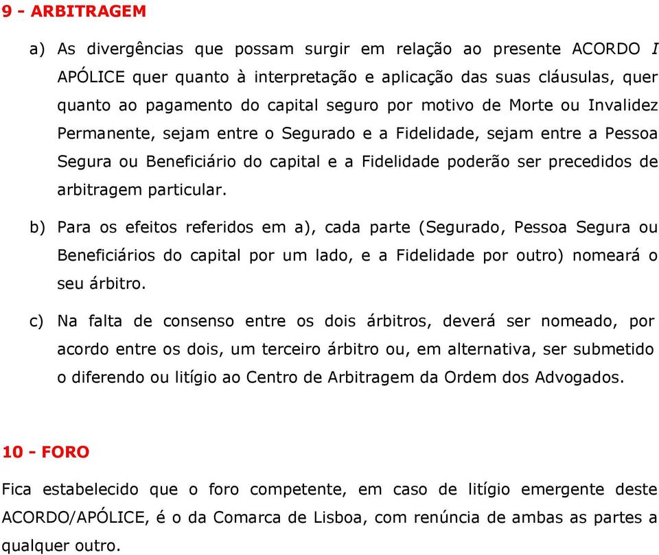 b) Para os efeitos referidos em a), cada parte (Segurado, Pessoa Segura ou Beneficiários do capital por um lado, e a Fidelidade por outro) nomeará o seu árbitro.