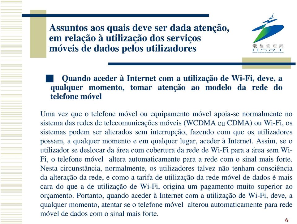 lugar, aceder à Internet. Assim, se o utilizador se deslocar da área com cobertura da rede de Wi-Fi para a área sem Wi- Fi, o telefone móvel altera automaticamente para a rede com o sinal mais forte.