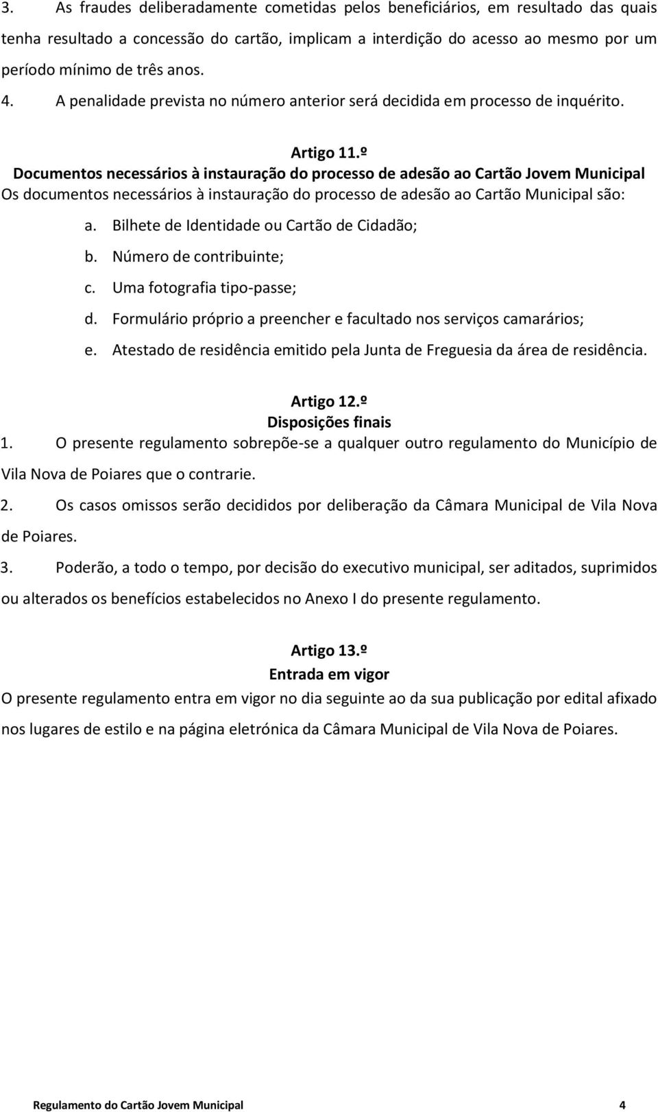 º Documentos necessários à instauração do processo de adesão ao Cartão Jovem Municipal Os documentos necessários à instauração do processo de adesão ao Cartão Municipal são: a.