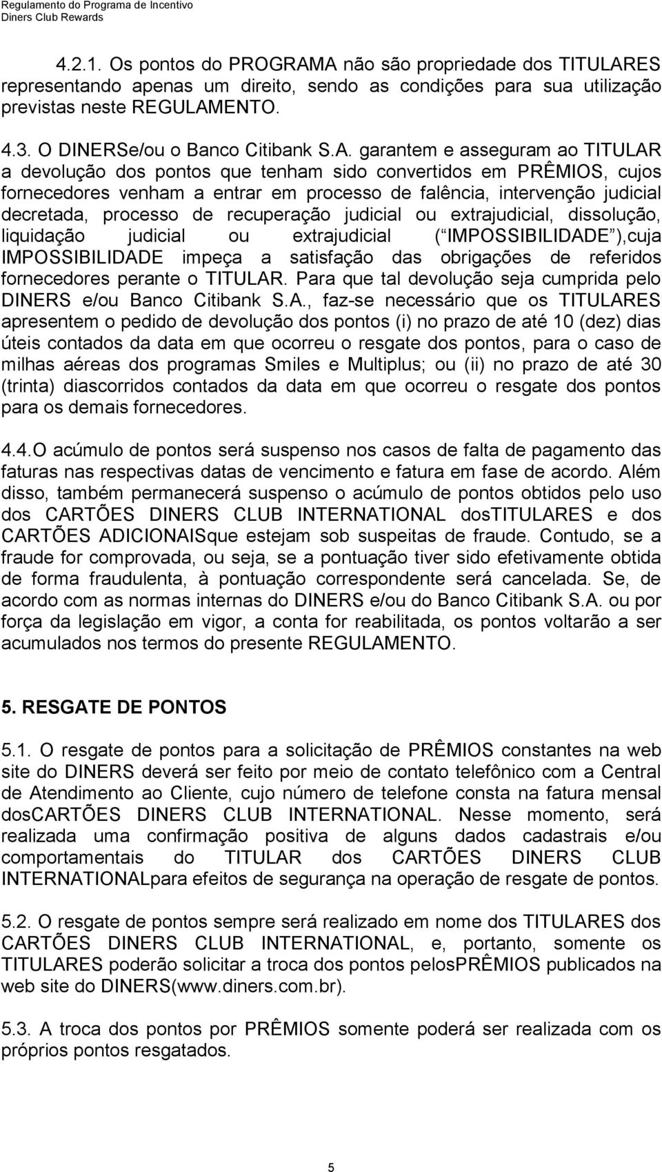 garantem e asseguram ao TITULAR a devolução dos pontos que tenham sido convertidos em PRÊMIOS, cujos fornecedores venham a entrar em processo de falência, intervenção judicial decretada, processo de