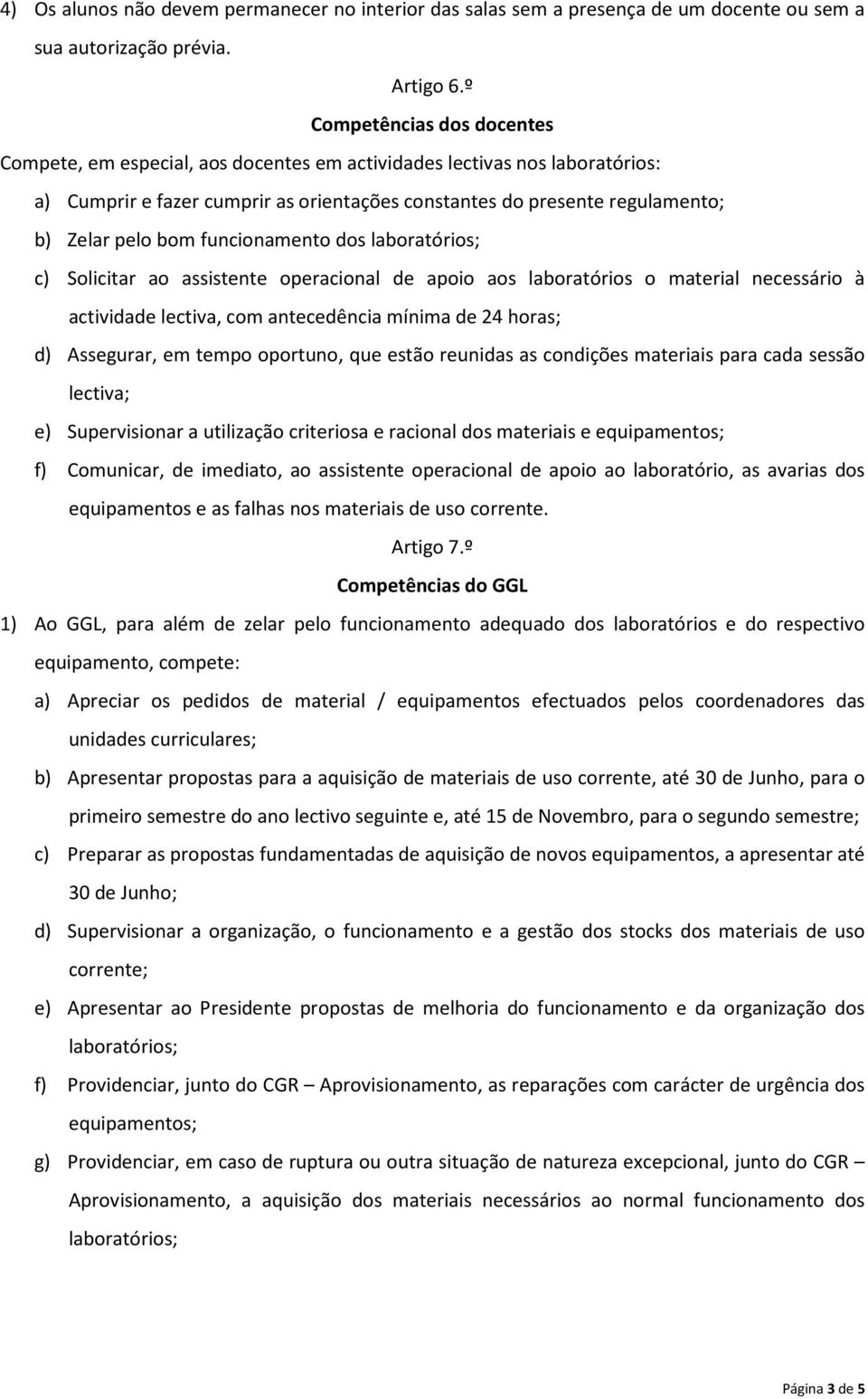 bom funcionamento dos laboratórios; c) Solicitar ao assistente operacional de apoio aos laboratórios o material necessário à actividade lectiva, com antecedência mínima de 24 horas; d) Assegurar, em