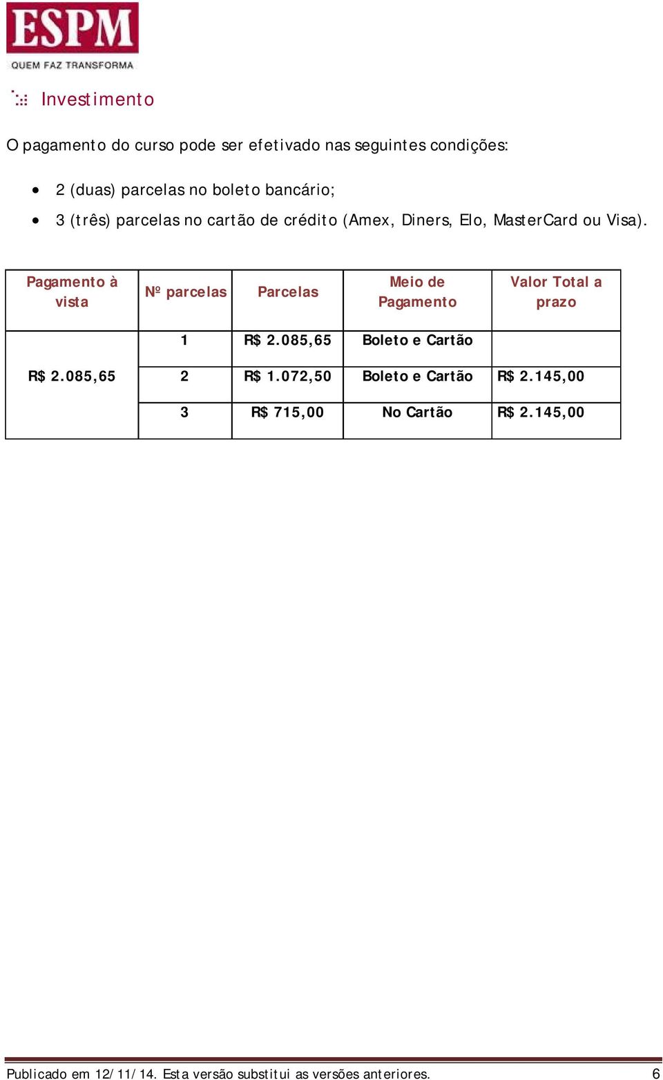 Pagamento à vista Nº parcelas Parcelas Meio de Pagamento Valor Total a prazo 1 R$ 2.085,65 Boleto e Cartão R$ 2.