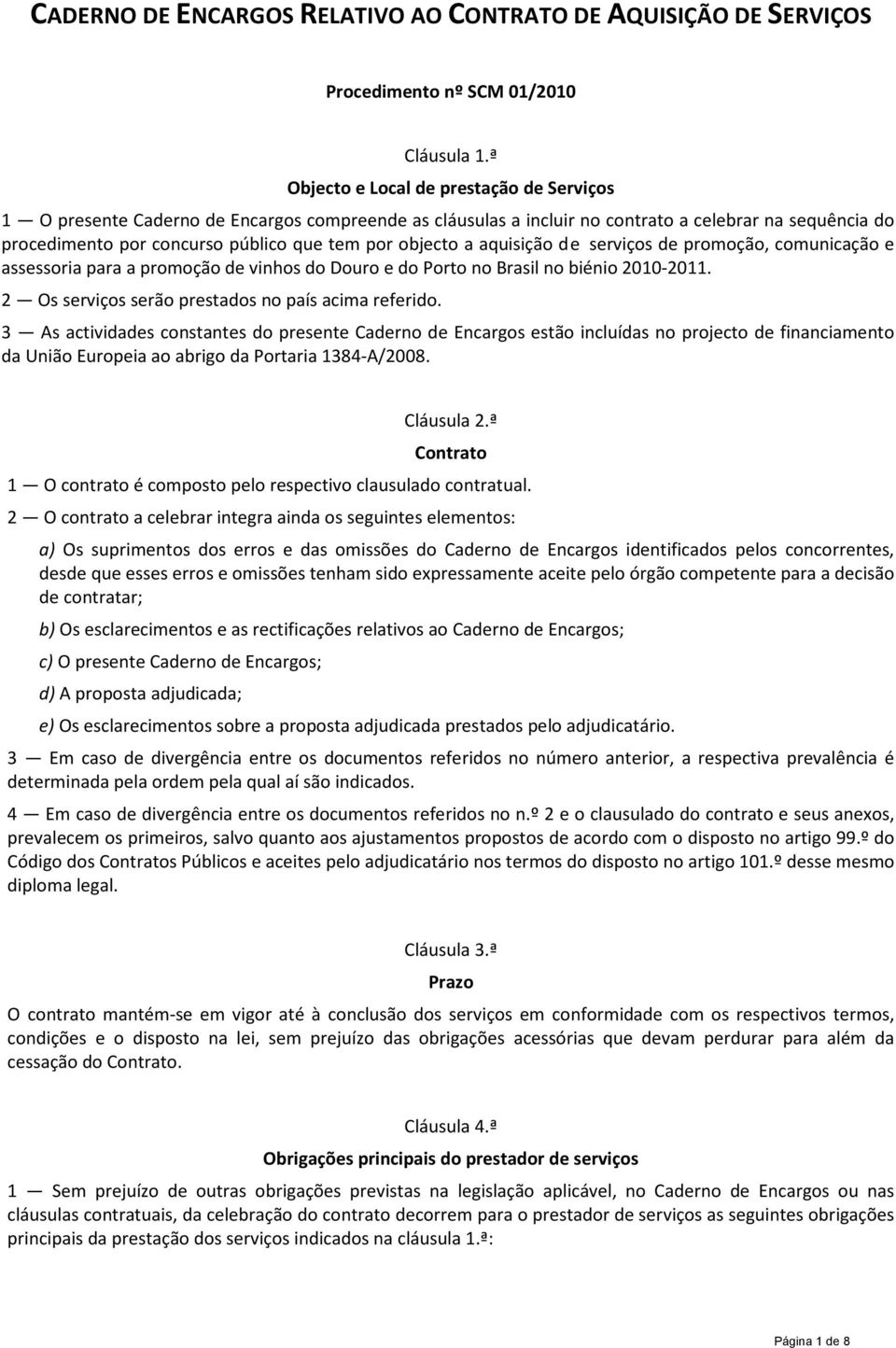 objecto a aquisição de serviços de promoção, comunicação e assessoria para a promoção de vinhos do Douro e do Porto no Brasil no biénio 2010-2011. 2 Os serviços serão prestados no país acima referido.