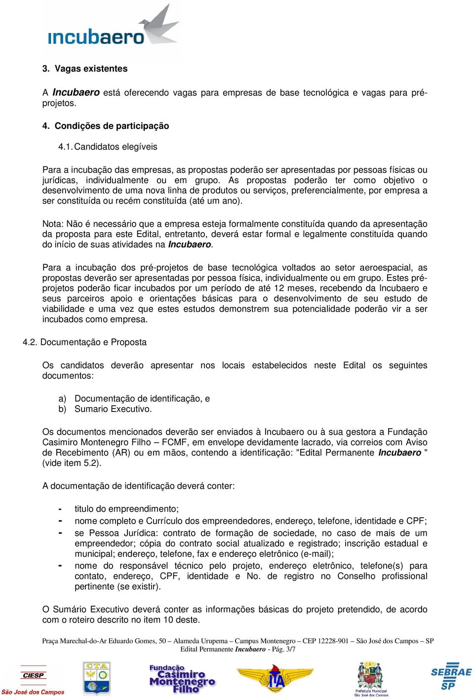 As propostas poderão ter como objetivo o desenvolvimento de uma nova linha de produtos ou serviços, preferencialmente, por empresa a ser constituída ou recém constituída (até um ano).