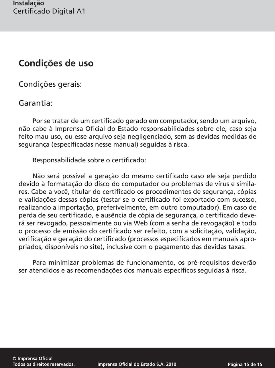 Responsabilidade sobre o certificado: Não será possível a geração do mesmo certificado caso ele seja perdido devido à formatação do disco do computador ou problemas de vírus e similares.