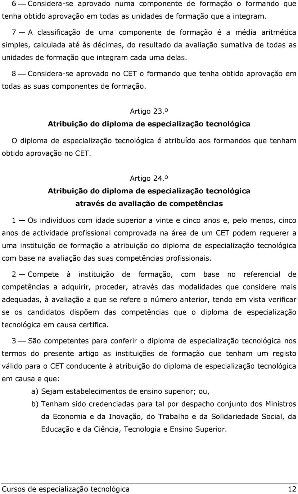 8 Considera-se aprovado no CET o formando que tenha obtido aprovação em todas as suas componentes de formação. Artigo 23.