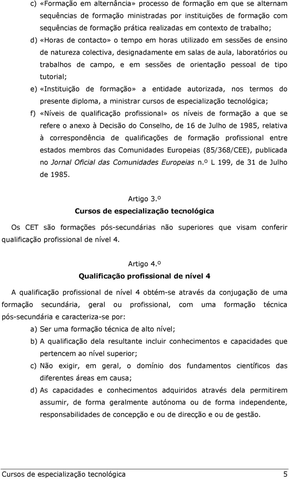 pessoal de tipo tutorial; e) «Instituição de formação» a entidade autorizada, nos termos do presente diploma, a ministrar cursos de especialização tecnológica; f) «Níveis de qualificação