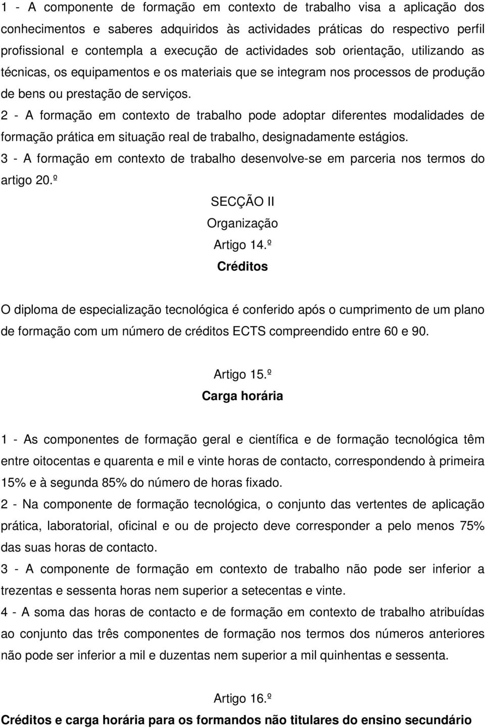 2 - A formação em contexto de trabalho pode adoptar diferentes modalidades de formação prática em situação real de trabalho, designadamente estágios.