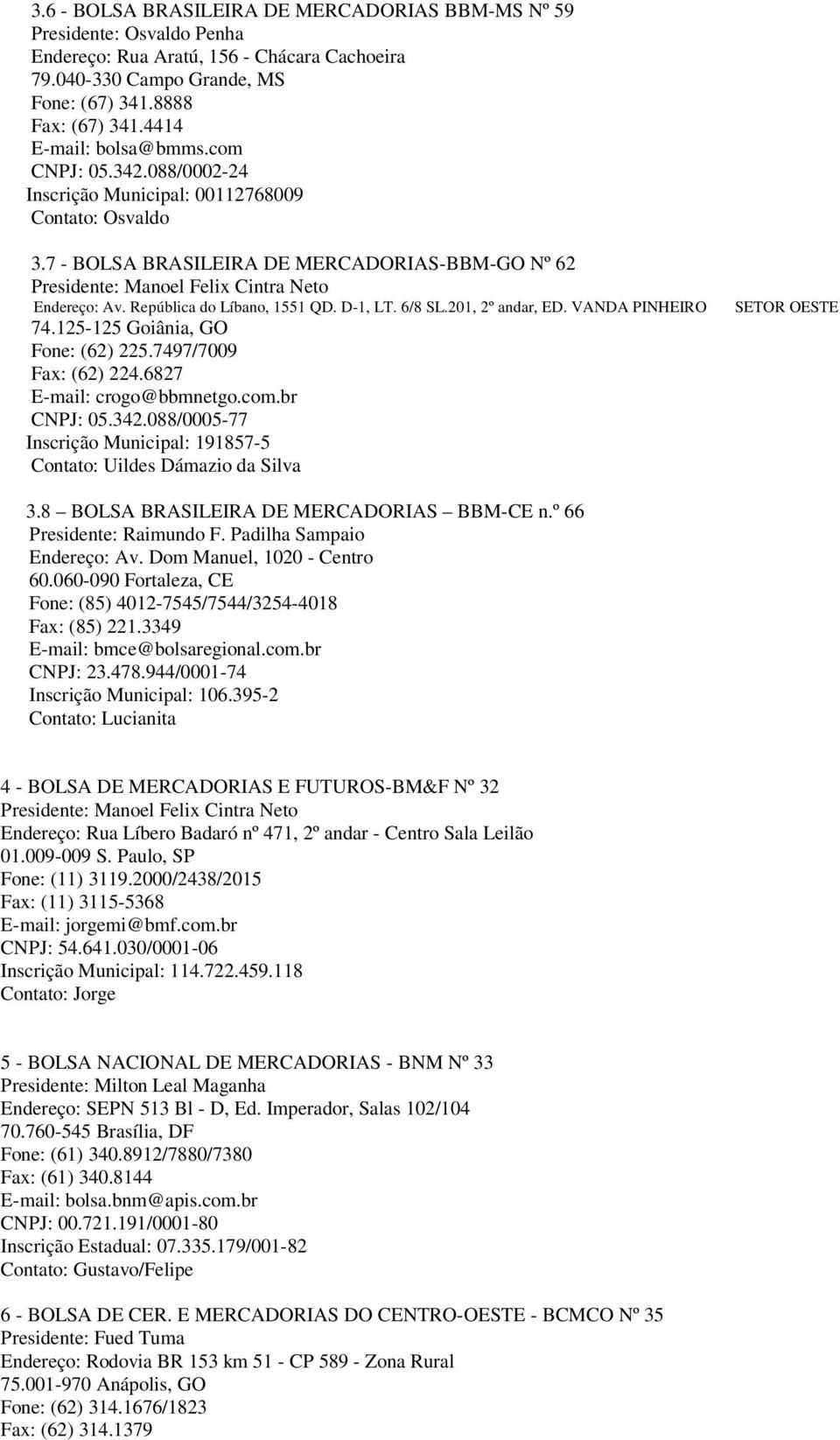 7 - BOLSA BRASILEIRA DE MERCADORIAS-BBM-GO Nº 62 Presidente: Manoel Felix Cintra Neto Endereço: Av. República do Líbano, 1551 QD. D-1, LT. 6/8 SL.201, 2º andar, ED. VANDA PINHEIRO 74.