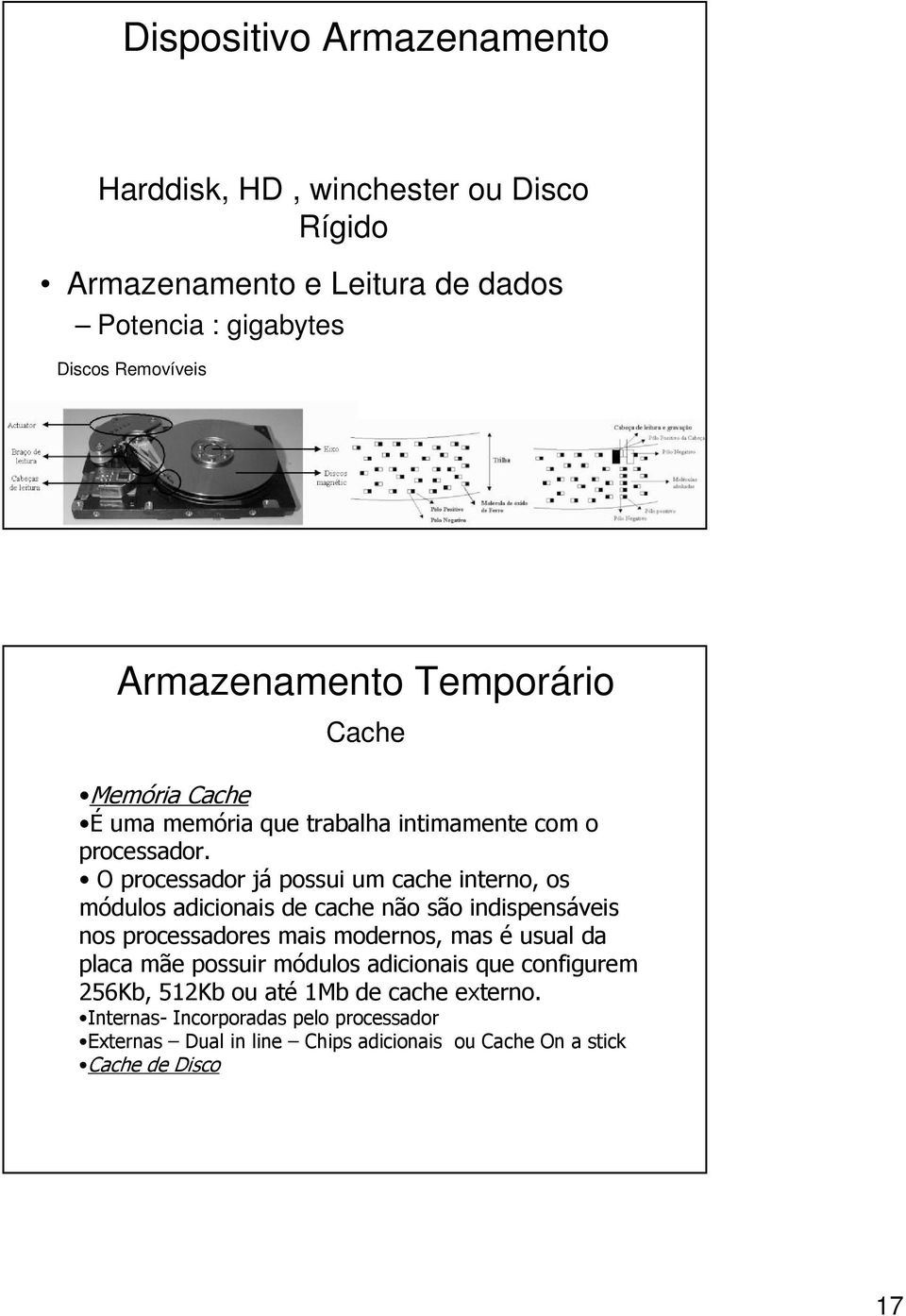 O processador já possui um cache interno, os módulos adicionais de cache não são indispensáveis nos processadores mais modernos, mas é usual da