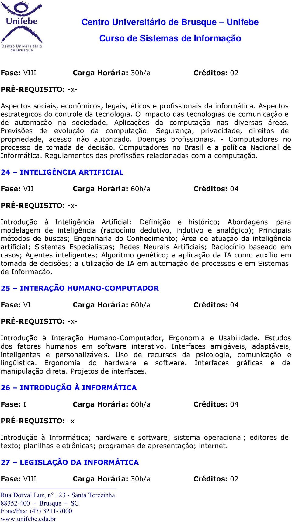 Segurança, privacidade, direitos de propriedade, acesso não autorizado. Doenças profissionais. - Computadores no processo de tomada de decisão.