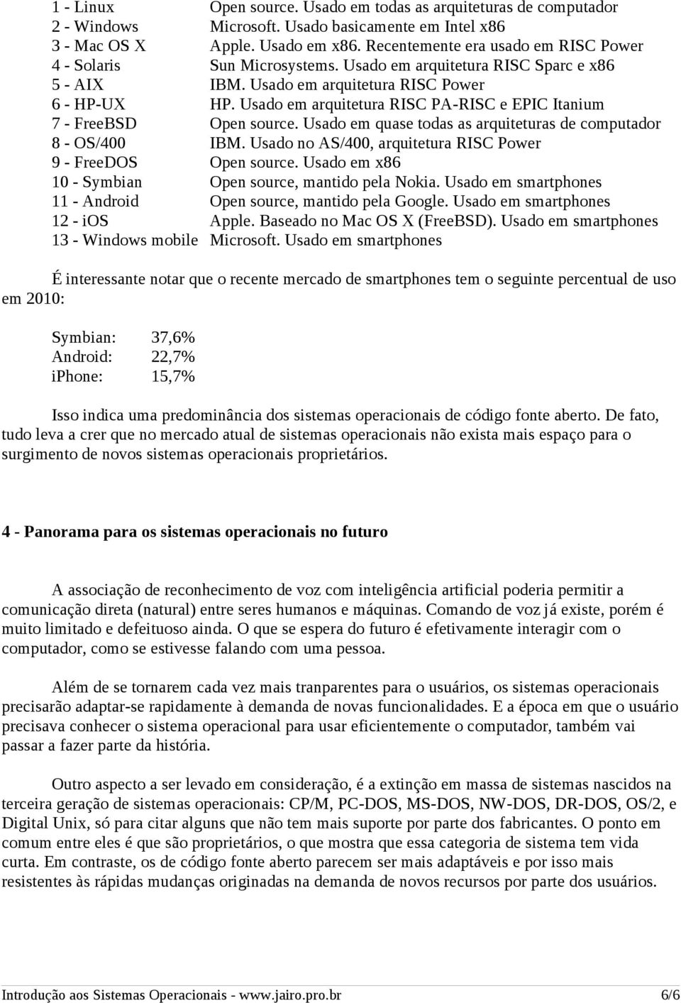 Usado em arquitetura RISC PA-RISC e EPIC Itanium 7 - FreeBSD Open source. Usado em quase todas as arquiteturas de computador 8 - OS/400 IBM.