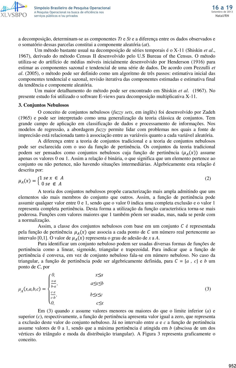 O método utiliz-se do rtifício de médis móveis inicilmente desenvolvido por Henderson (1916) pr estimr s componentes szonl e tendencil de um série de ddos. De cordo com Pezzulli et l.