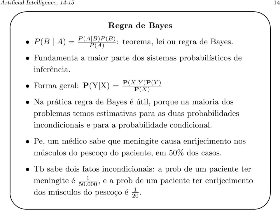 Forma geral: P(Y X) = P(X Y)P(Y) P(X) Na prática regra de Bayes é útil, porque na maioria dos problemas temos estimativas para as duas probabilidades