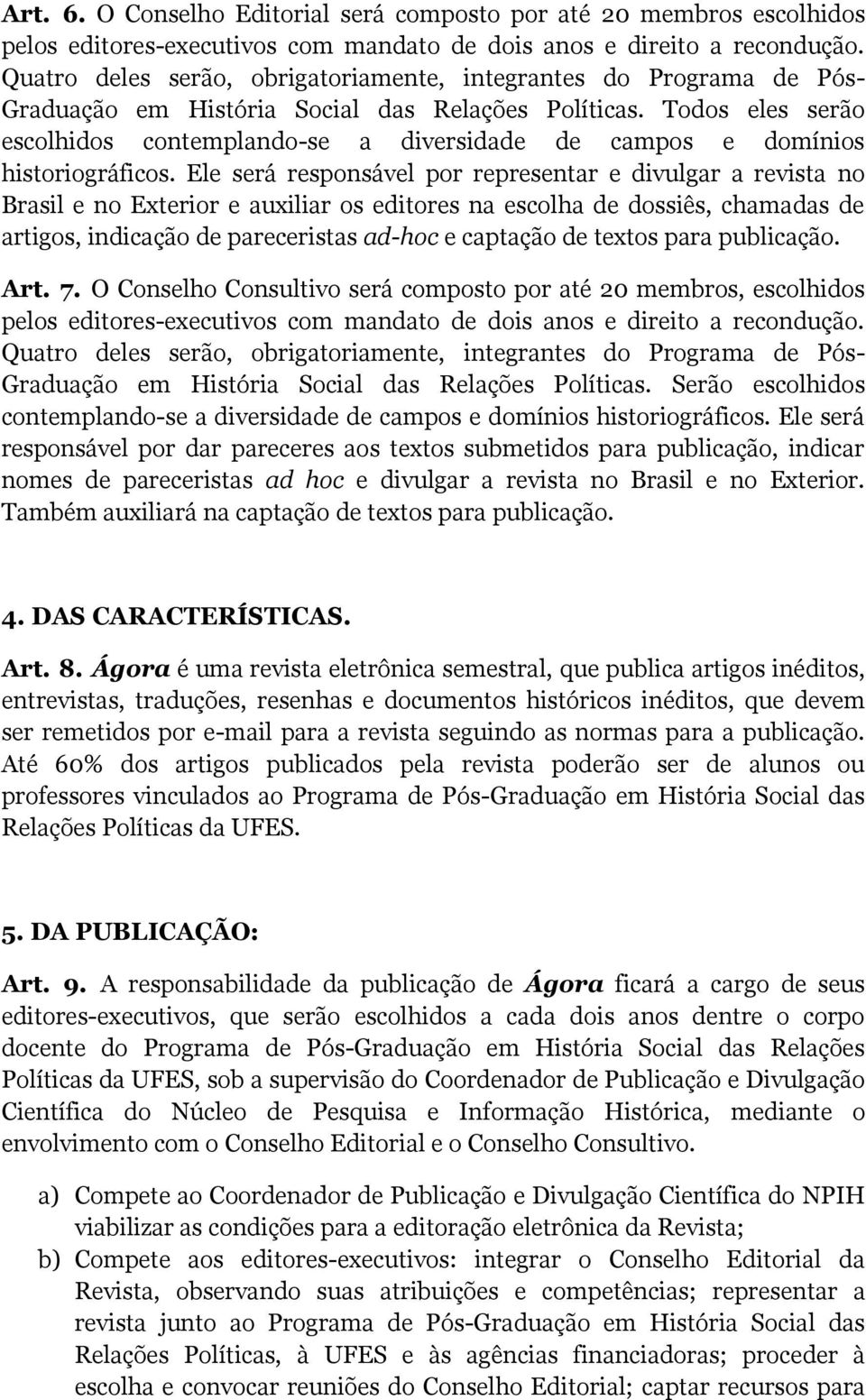 Todos eles serão escolhidos contemplando-se a diversidade de campos e domínios historiográficos.