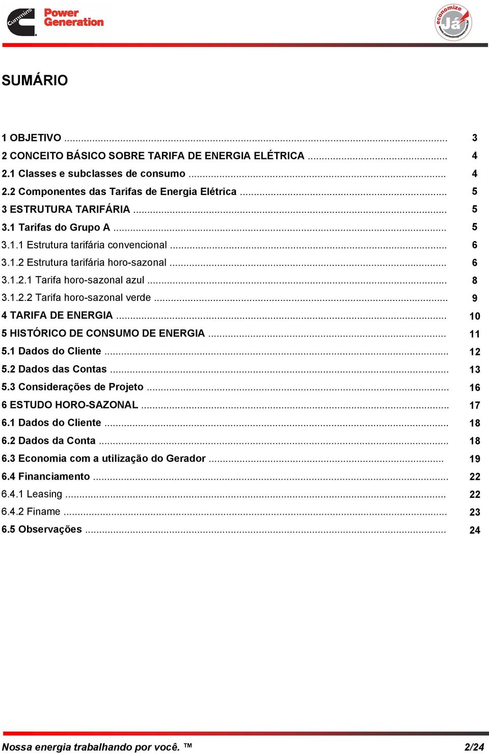 .. 5 HISTÓRICO DE CONSUMO DE ENERGIA... 5.1 Dados do Cliente... 5.2 Dados das Contas... 5.3 Considerações de Projeto... 6 ESTUDO HORO-SAZONAL... 6.1 Dados do Cliente... 6.2 Dados da Conta... 6.3 Economia com a utilização do Gerador.