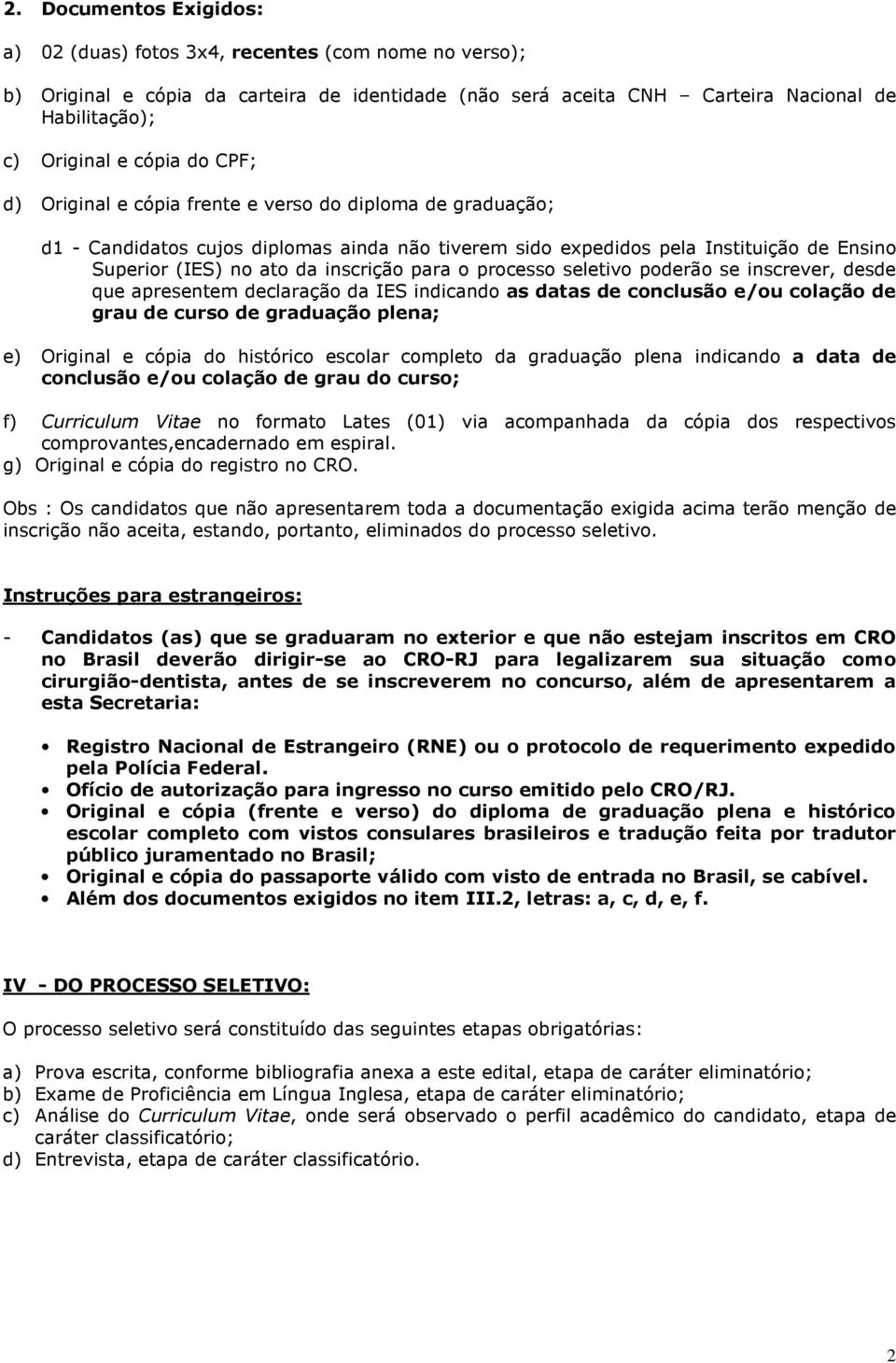 o processo seletivo poderão se inscrever, desde que apresentem declaração da IES indicando as datas de conclusão e/ou colação de grau de curso de graduação plena; e) Original e cópia do histórico