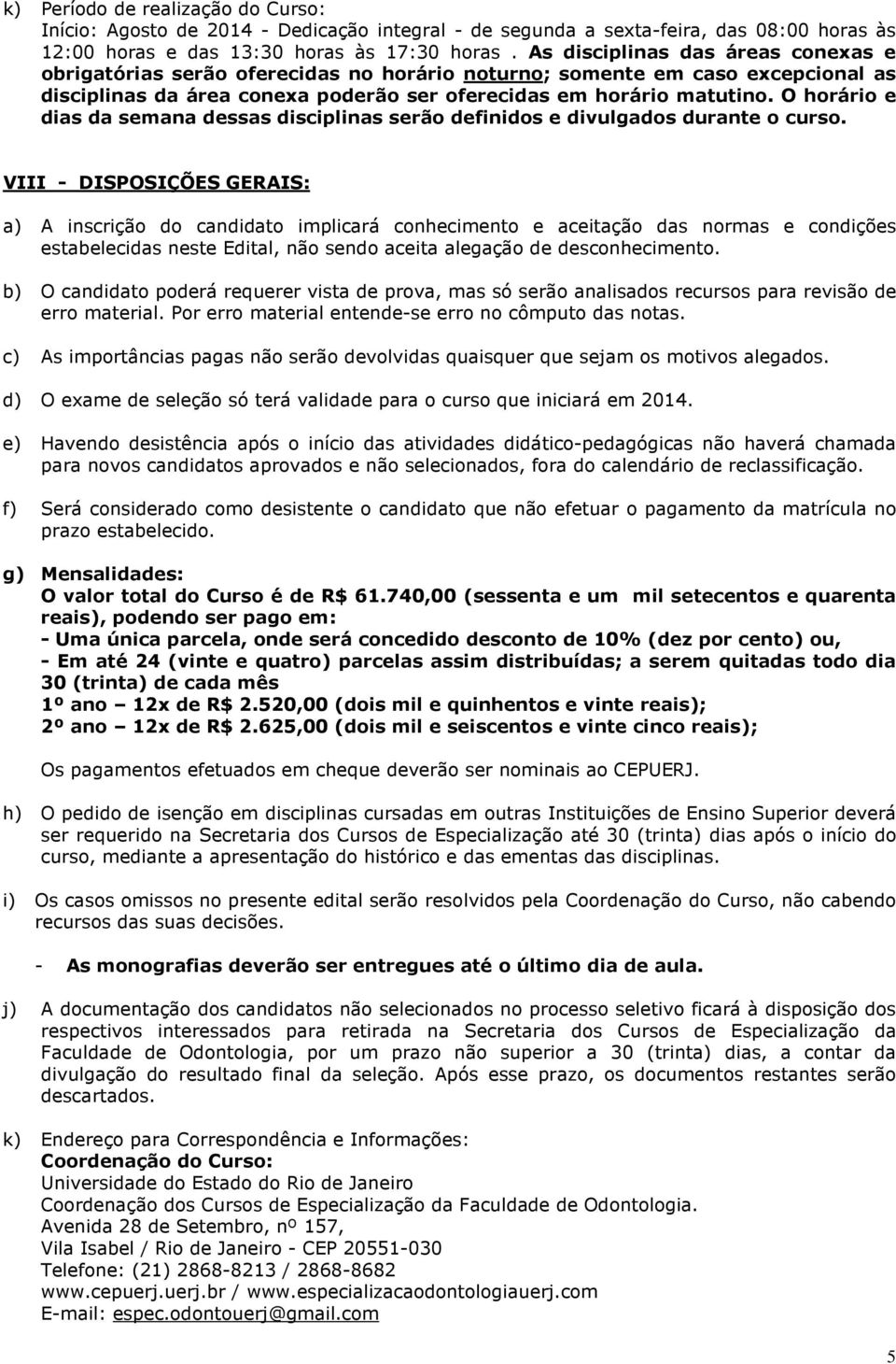 O horário e dias da semana dessas disciplinas serão definidos e divulgados durante o curso.