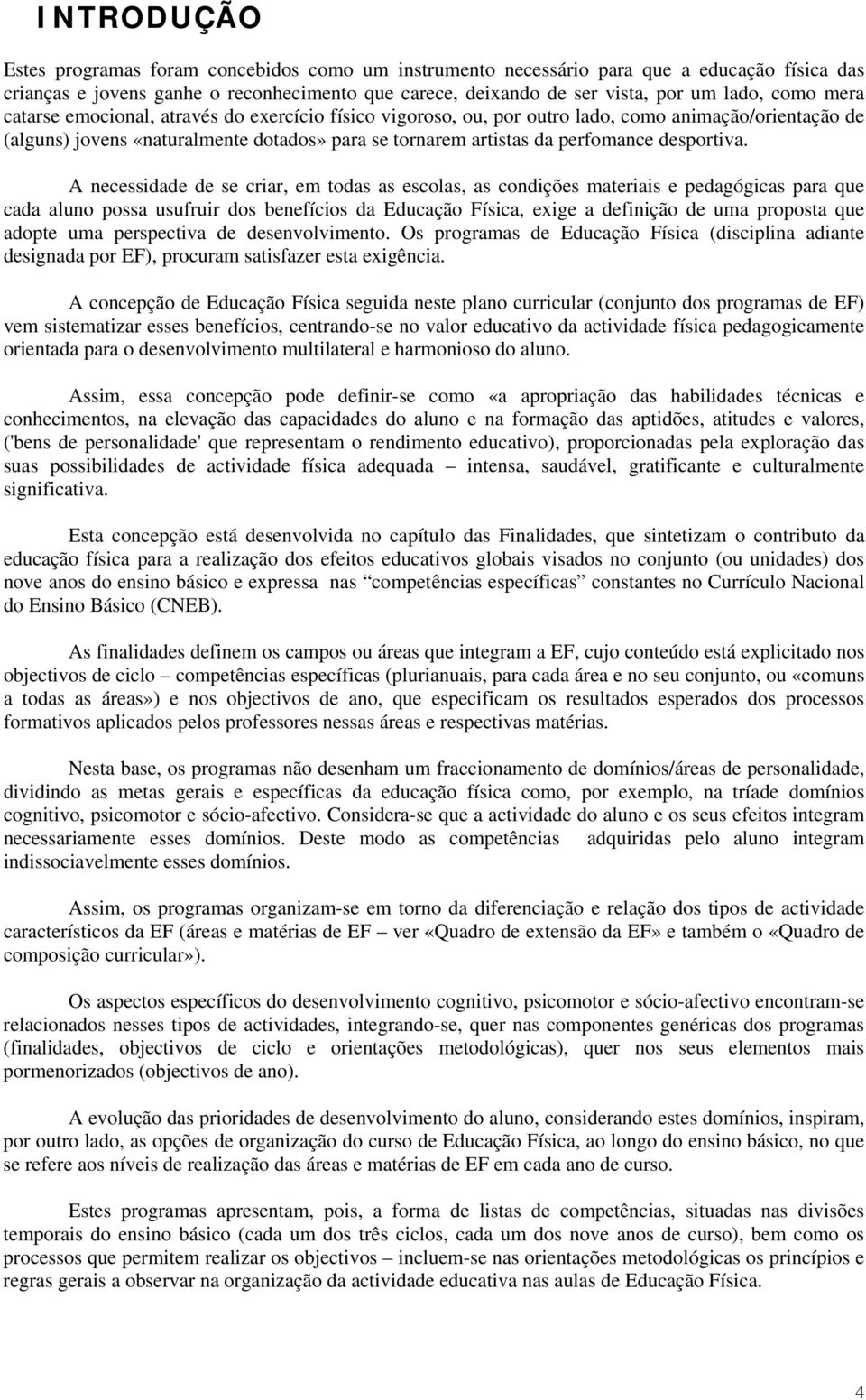 A necessidade de se criar, em todas as escolas, as condições materiais e pedagógicas para que cada aluno possa usufruir dos benefícios da Educação Física, exige a definição de uma proposta que adopte