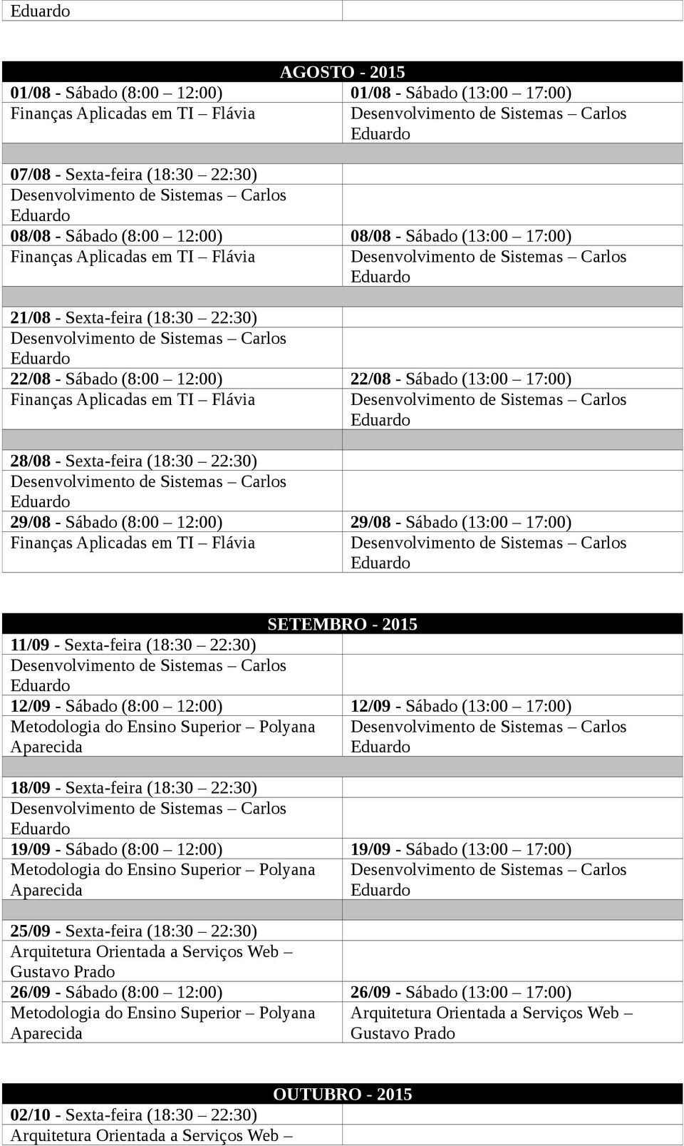 17:00) SETEMBRO - 2015 11/09 - Sexta-feira (18:30 22:30) 12/09 - Sábado (8:00 12:00) 12/09 - Sábado (13:00 17:00) 18/09 - Sexta-feira (18:30 22:30) 19/09 - Sábado (8:00