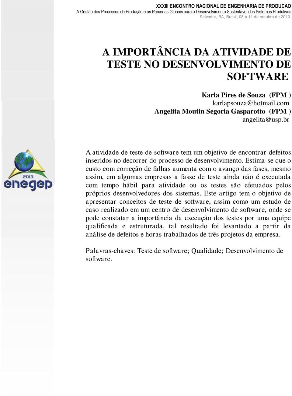 Estima-se que o custo com correção de falhas aumenta com o avanço das fases, mesmo assim, em algumas empresas a fasse de teste ainda não é executada com tempo hábil para atividade ou os testes são