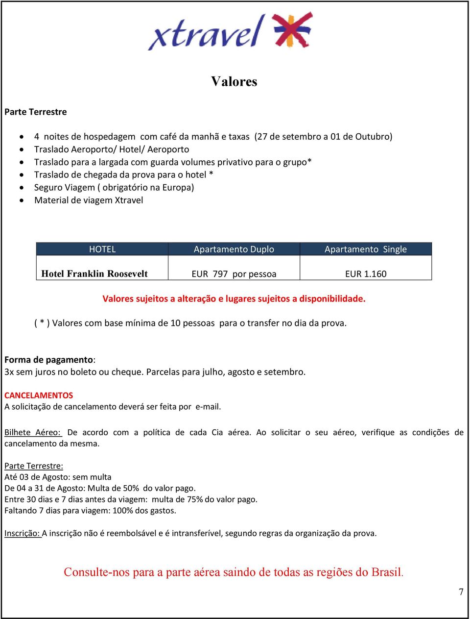 por pessoa EUR 1.160 Valores sujeitos a alteração e lugares sujeitos a disponibilidade. (*) Valores com base mínima de 10 pessoas para o transfer no dia da prova.