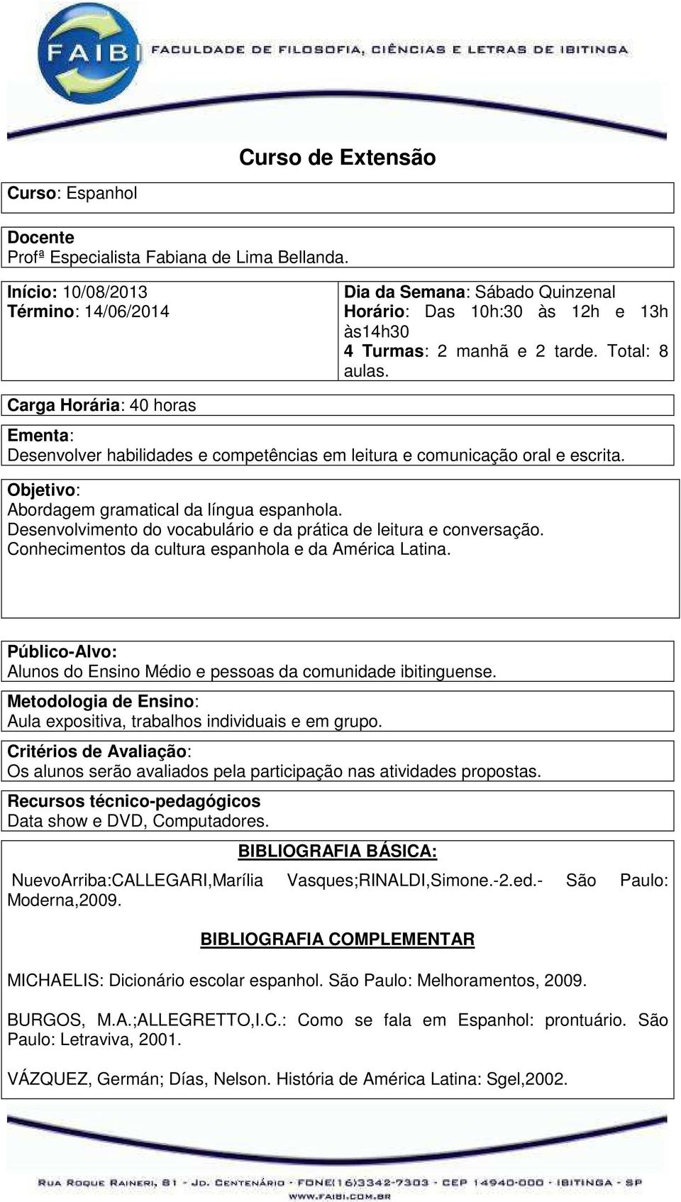 Carga Horária: 40 horas Ementa: Desenvolver habilidades e competências em leitura e comunicação oral e escrita. Objetivo: Abordagem gramatical da língua espanhola.