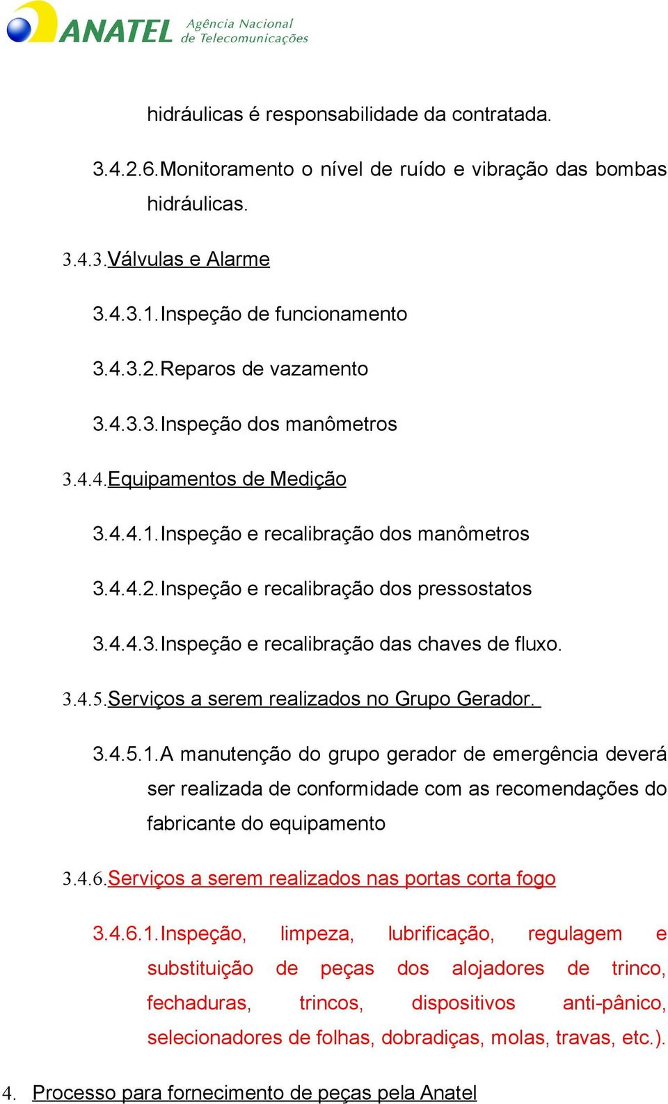 3.4.5.Serviços a serem realizados no Grupo Gerador. 3.4.5.1.A manutenção do grupo gerador de emergência deverá ser realizada de conformidade com as recomendações do fabricante do equipamento 3.4.6.