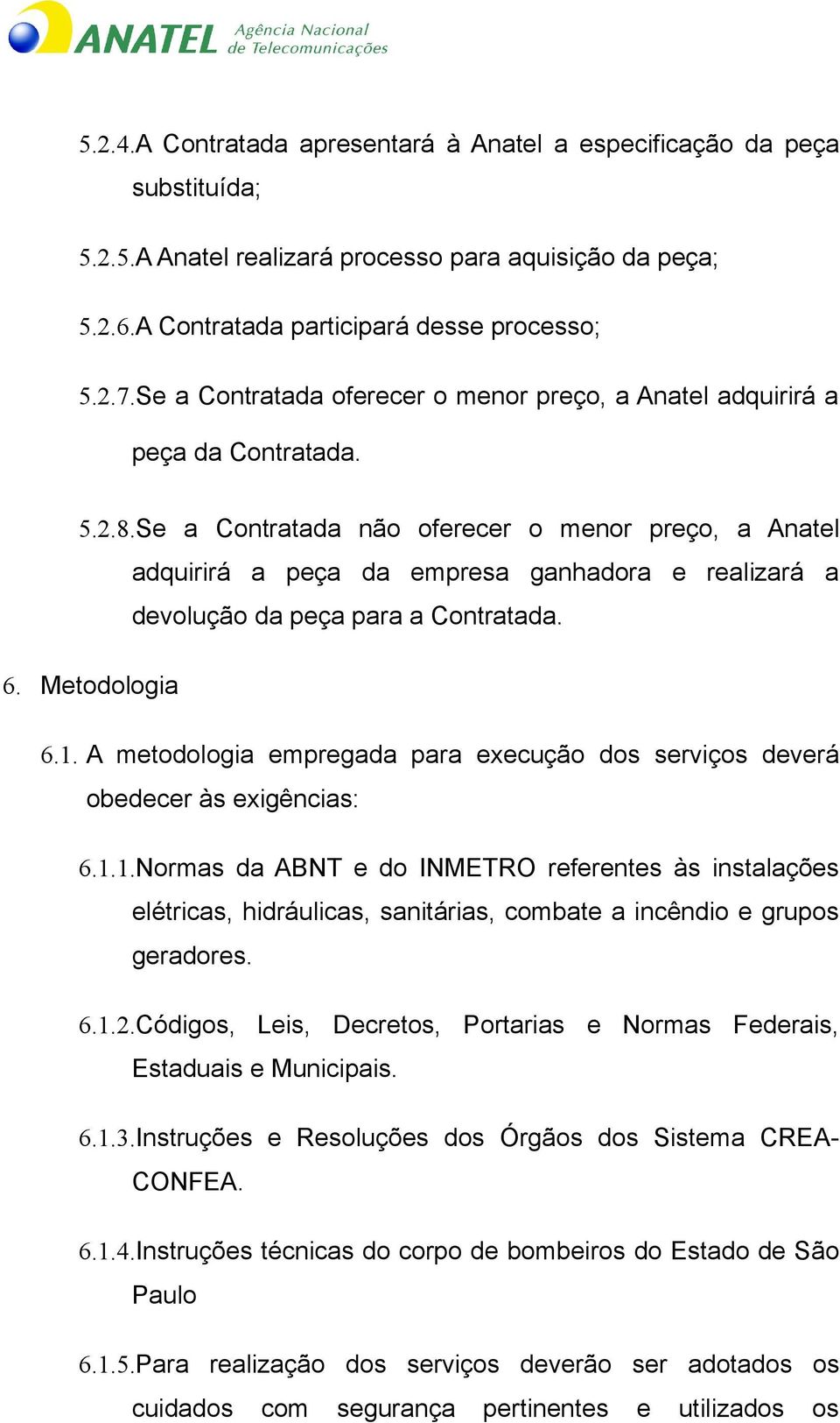 Se a Contratada não oferecer o menor preço, a Anatel adquirirá a peça da empresa ganhadora e realizará a devolução da peça para a Contratada. 6. Metodologia 6.1.