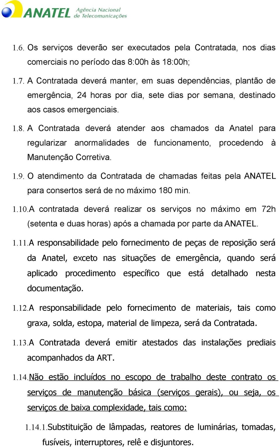 A Contratada deverá atender aos chamados da Anatel para regularizar anormalidades de funcionamento, procedendo à Manutenção Corretiva. 1.9.
