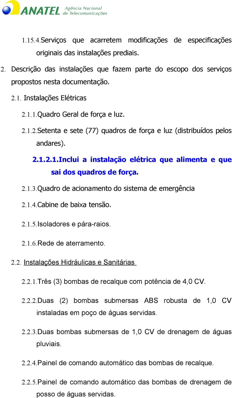 Quadro de acionamento do sistema de emergência 2.1.4.Cabine de baixa tensão. 2.1.5.Isoladores e pára-raios. 2.1.6.Rede de aterramento. 2.2. Instalações Hidráulicas e Sanitárias 2.2.1.Três (3) bombas de recalque com potência de 4,0 CV.