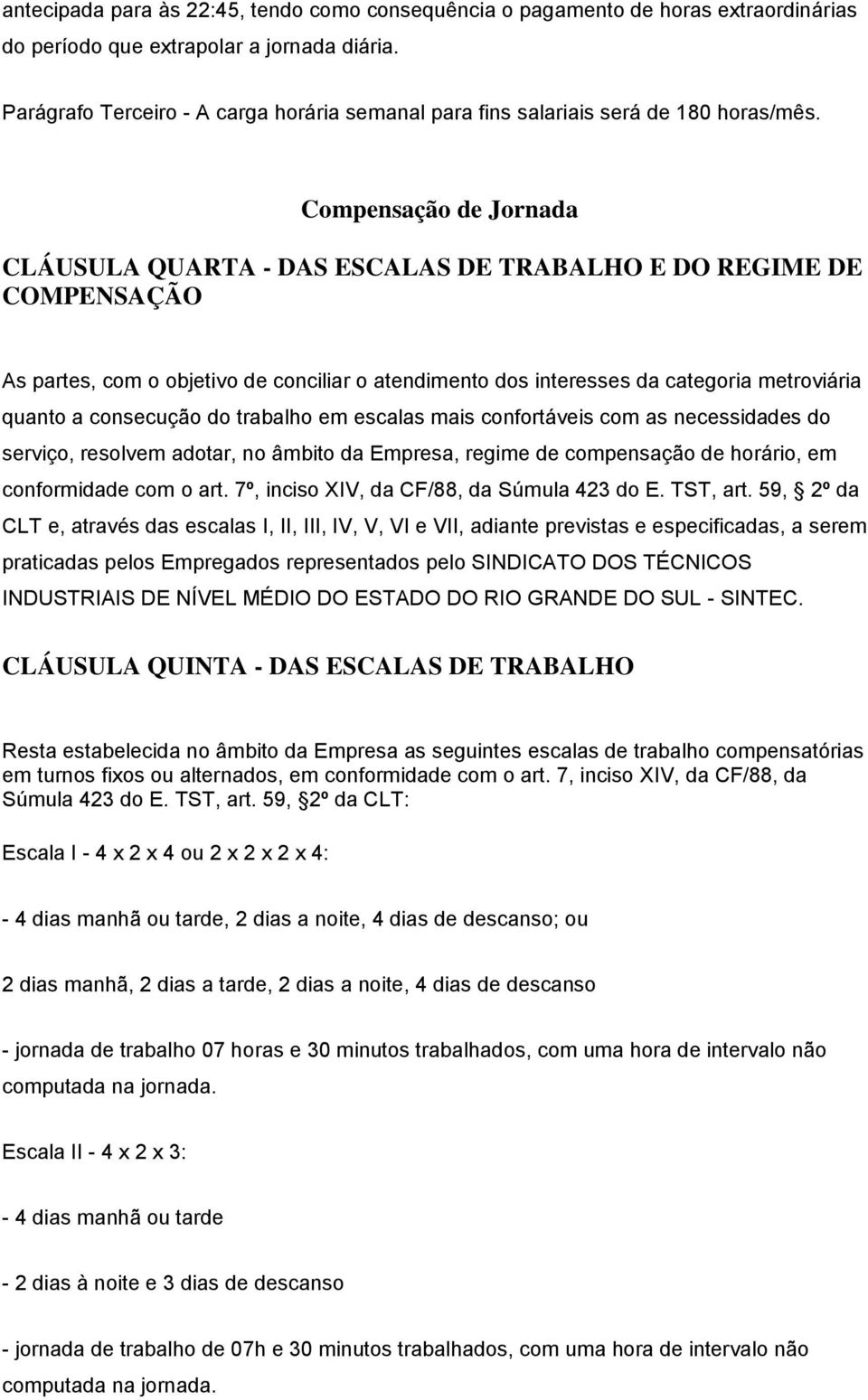 Compensação de Jornada CLÁUSULA QUARTA - DAS ESCALAS DE TRABALHO E DO REGIME DE COMPENSAÇÃO As partes, com o objetivo de conciliar o atendimento dos interesses da categoria metroviária quanto a