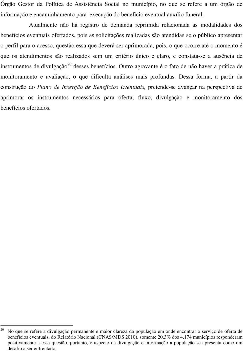 acesso, questão essa que deverá ser aprimorada, pois, o que ocorre até o momento é que os atendimentos são realizados sem um critério único e claro, e constata-se a ausência de instrumentos de