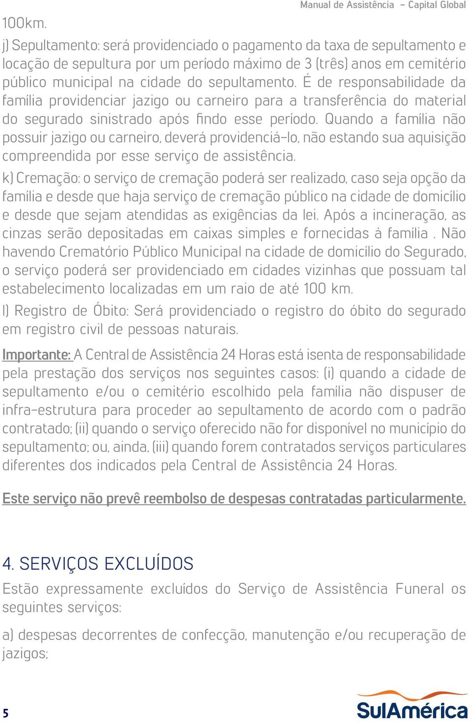 É de responsabilidade da família providenciar jazigo ou carneiro para a transferência do material do segurado sinistrado após findo esse período.